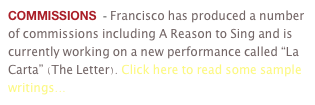 COMMISSIONS  - Francisco has produced a number of commissions including A Reason to Sing and is currently working on a new performance called “La Carta” (The Letter). Click here to read some sample writings...
